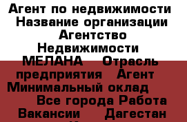 Агент по недвижимости › Название организации ­ Агентство Недвижимости "МЕЛАНА" › Отрасль предприятия ­ Агент › Минимальный оклад ­ 30 000 - Все города Работа » Вакансии   . Дагестан респ.,Кизилюрт г.